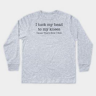 I tuck my head to my knees because that's how I roll Kids Long Sleeve T-Shirt